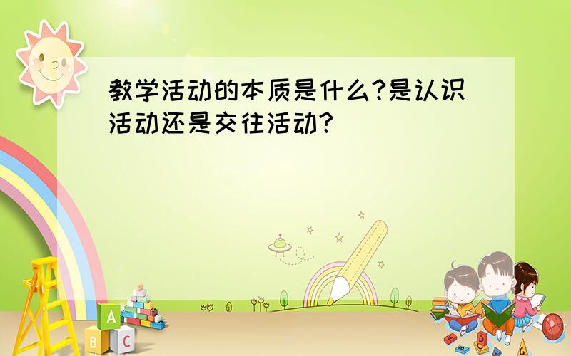 教学活动的本质是什么?是认识活动还是交往活动?