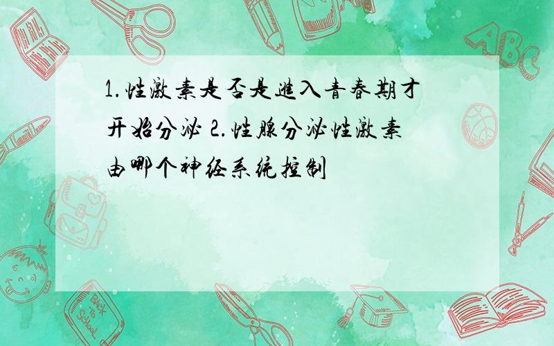 1.性激素是否是进入青春期才开始分泌 2.性腺分泌性激素由哪个神经系统控制