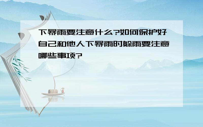 下暴雨要注意什么?如何保护好自己和他人下暴雨时躲雨要注意哪些事项?