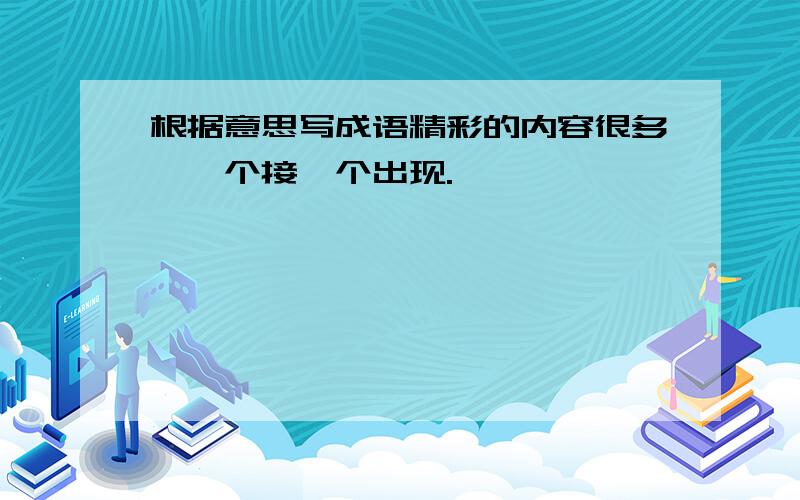 根据意思写成语精彩的内容很多,一个接一个出现.