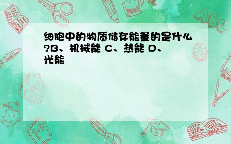 细胞中的物质储存能量的是什么?B、机械能 C、热能 D、光能