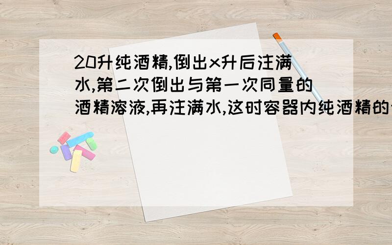 20升纯酒精,倒出x升后注满水,第二次倒出与第一次同量的酒精溶液,再注满水,这时容器内纯酒精的含量为