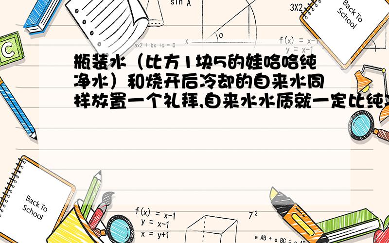 瓶装水（比方1块5的娃哈哈纯净水）和烧开后冷却的自来水同样放置一个礼拜,自来水水质就一定比纯净水差吗?