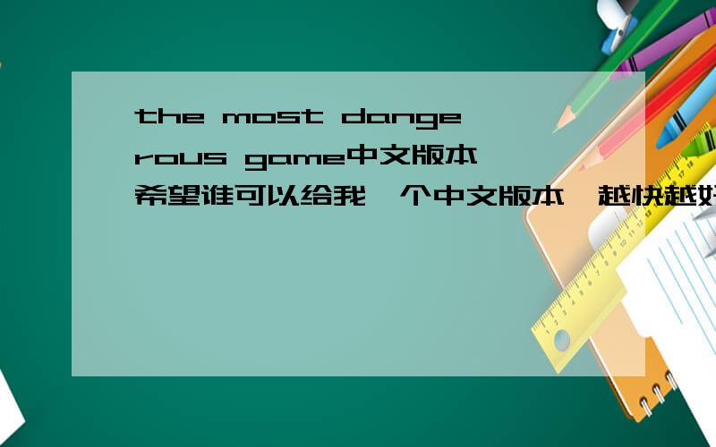 the most dangerous game中文版本 希望谁可以给我一个中文版本,越快越好.