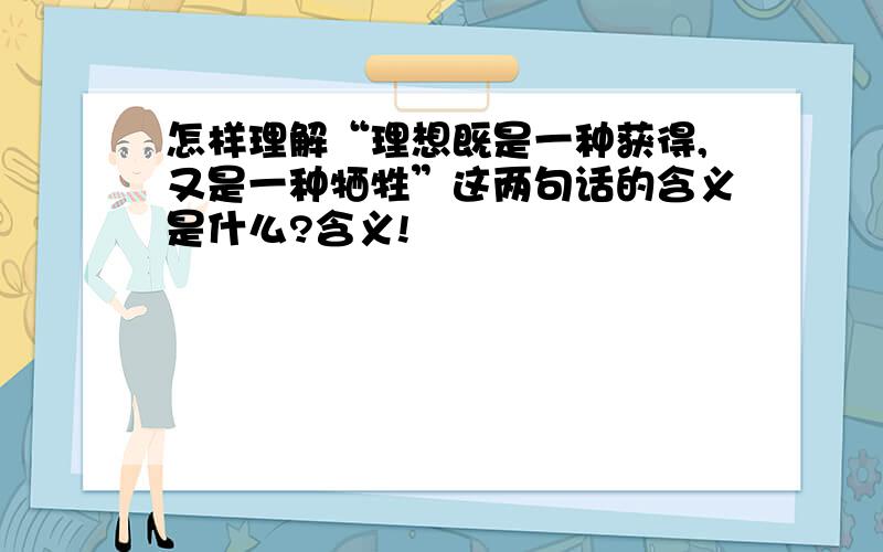 怎样理解“理想既是一种获得,又是一种牺牲”这两句话的含义是什么?含义!