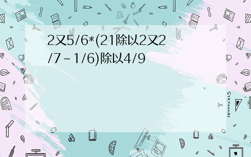 2又5/6*(21除以2又2/7-1/6)除以4/9