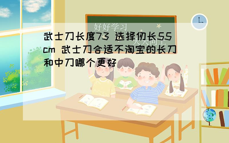 武士刀长度73 选择仞长55cm 武士刀合适不淘宝的长刀和中刀哪个更好