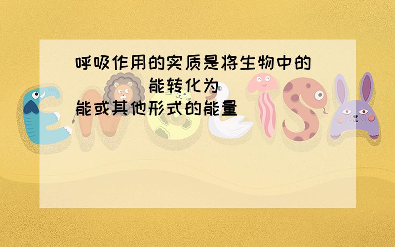 呼吸作用的实质是将生物中的_____能转化为______能或其他形式的能量