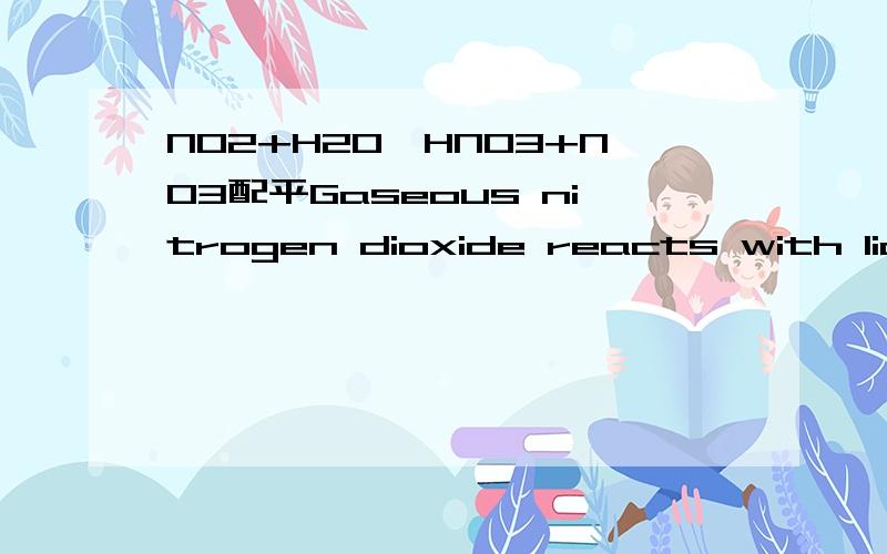 NO2+H2O→HNO3+NO3配平Gaseous nitrogen dioxide reacts with liquid water to yield aqueous hydrogen nitrate and nitrogen monoxide gas.Write the balanced equation including states.nitrogen monoxide确实是NO3啊，mono代表3的意思