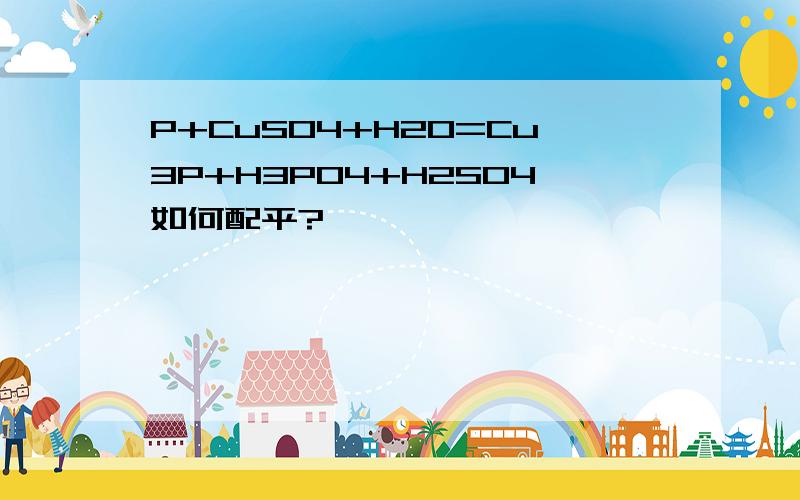 P+CuSO4+H2O=Cu3P+H3PO4+H2SO4如何配平?