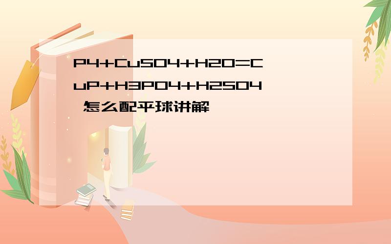 P4+CuSO4+H2O=CuP+H3PO4+H2SO4 怎么配平球讲解