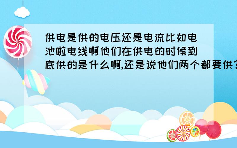 供电是供的电压还是电流比如电池啦电线啊他们在供电的时候到底供的是什么啊,还是说他们两个都要供?