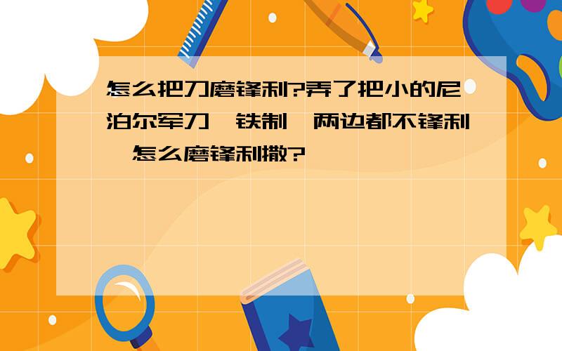 怎么把刀磨锋利?弄了把小的尼泊尔军刀,铁制,两边都不锋利,怎么磨锋利撒?