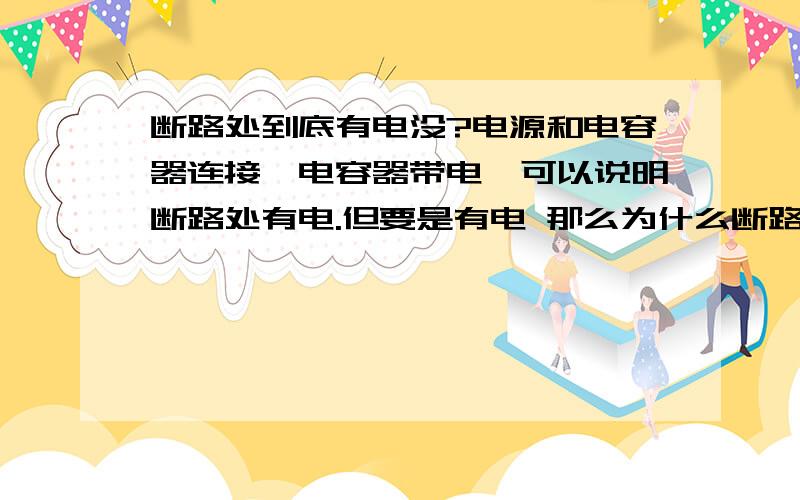 断路处到底有电没?电源和电容器连接,电容器带电,可以说明断路处有电.但要是有电 那么为什么断路处小灯泡不亮 .