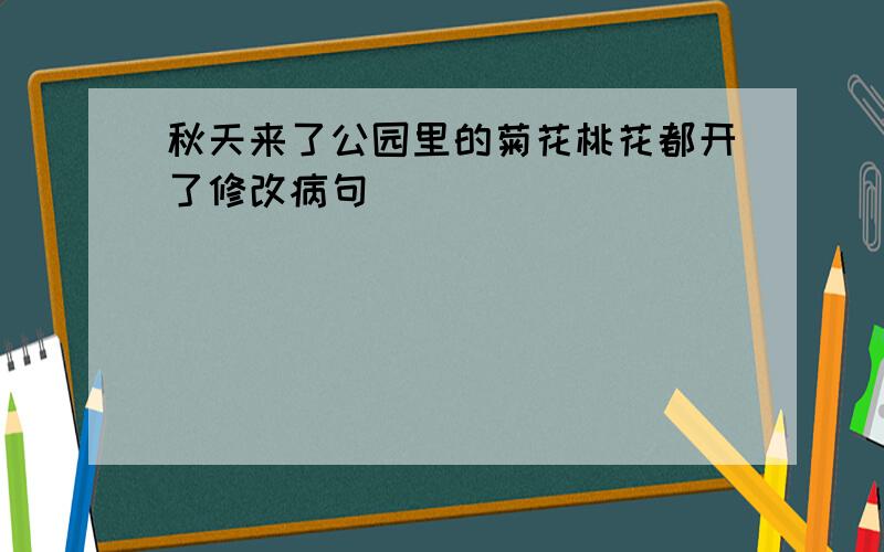 秋天来了公园里的菊花桃花都开了修改病句