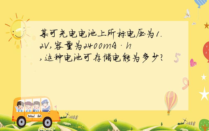 某可充电电池上所标电压为1.2V,容量为2400mA·h,这种电池可存储电能为多少?