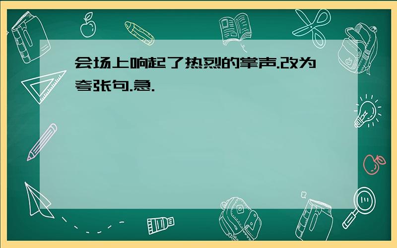 会场上响起了热烈的掌声.改为夸张句.急.