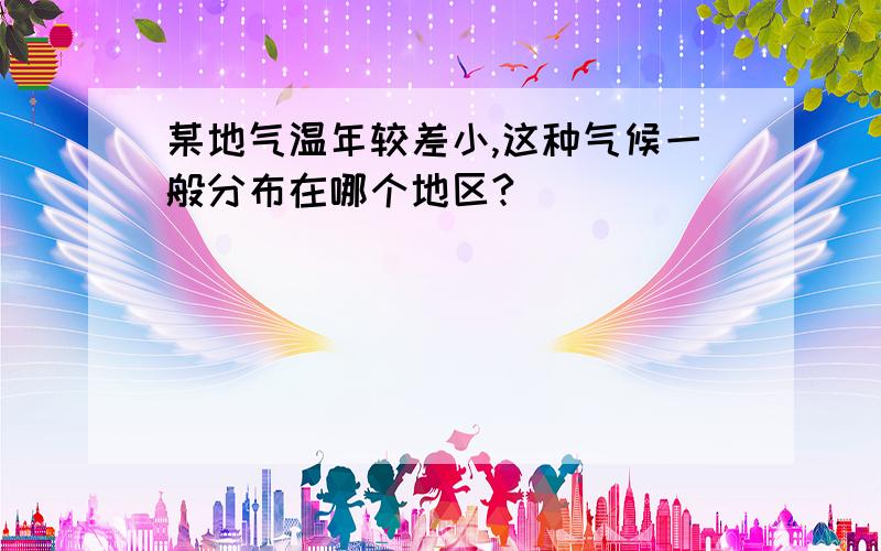 某地气温年较差小,这种气候一般分布在哪个地区?