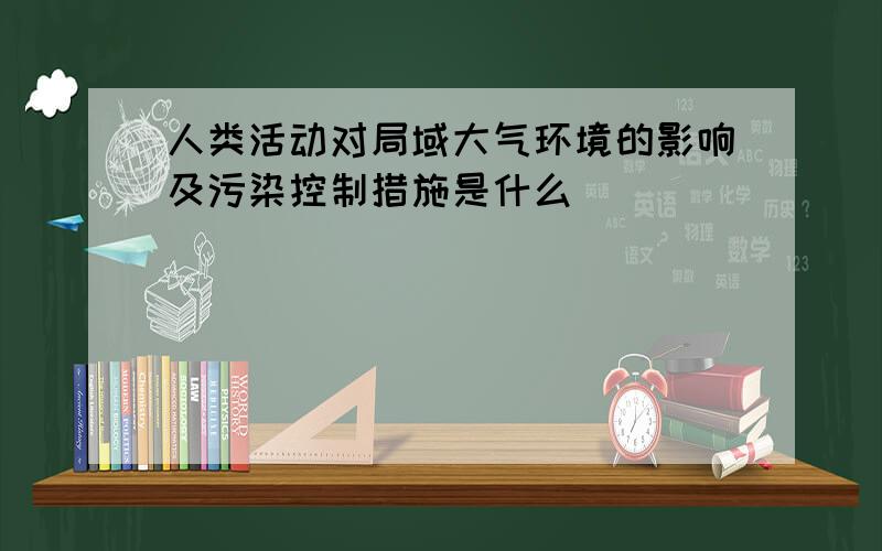 人类活动对局域大气环境的影响及污染控制措施是什么