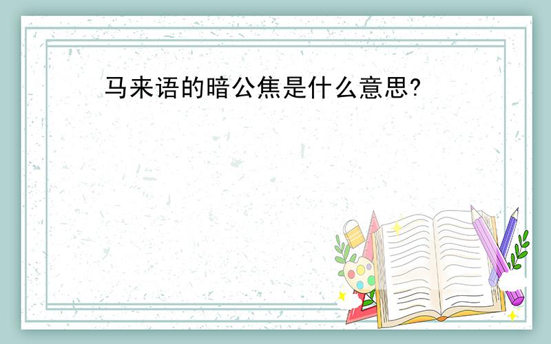 马来语的暗公焦是什么意思?