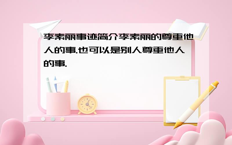 李素丽事迹简介李素丽的尊重他人的事.也可以是别人尊重他人的事.