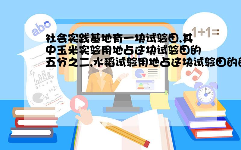 社会实践基地有一块试验田,其中玉米实验用地占这块试验田的五分之二,水稻试验用地占这块试验田的的三分之一,哪种农作物的用地多?