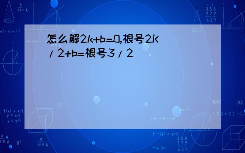 怎么解2k+b=0,根号2K/2+b=根号3/2