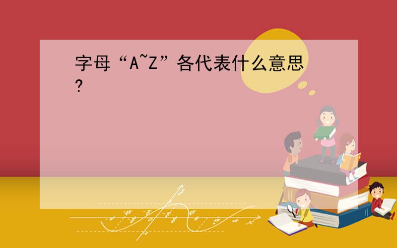 字母“A~Z”各代表什么意思?