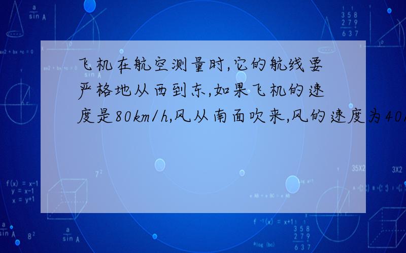 飞机在航空测量时,它的航线要严格地从西到东,如果飞机的速度是80km/h,风从南面吹来,风的速度为40km/h,飞机所测地区长80*根号3km,求飞机测量该地区需要的时间.