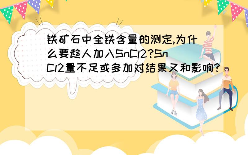 铁矿石中全铁含量的测定,为什么要趁人加入SnCl2?SnCl2量不足或多加对结果又和影响?