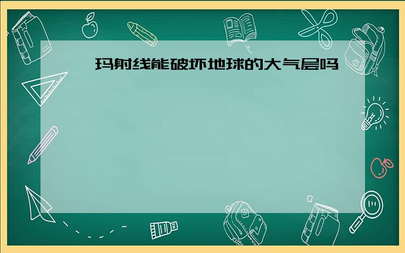 伽玛射线能破坏地球的大气层吗