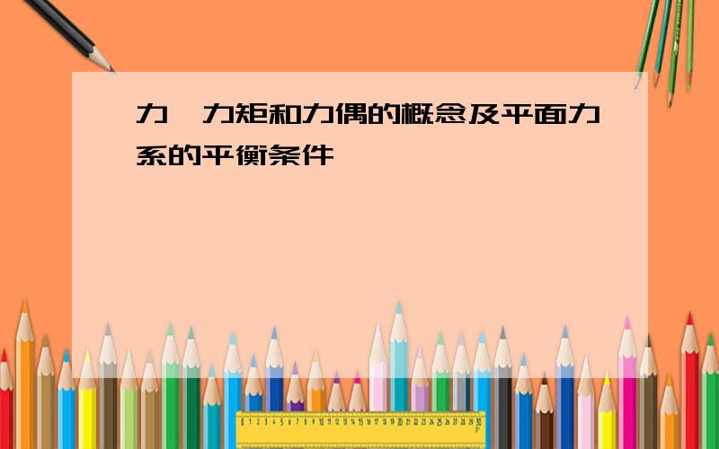 力、力矩和力偶的概念及平面力系的平衡条件