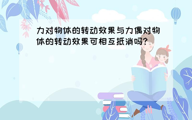 力对物体的转动效果与力偶对物体的转动效果可相互抵消吗?