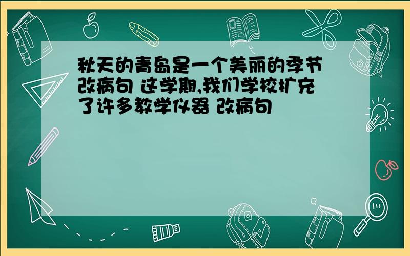 秋天的青岛是一个美丽的季节 改病句 这学期,我们学校扩充了许多教学仪器 改病句