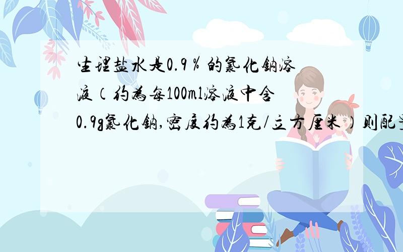 生理盐水是0.9％的氯化钠溶液（约为每100ml溶液中含0.9g氯化钠,密度约为1克/立方厘米）则配置600ml生理盐水需要氯化钠的质量为多少克