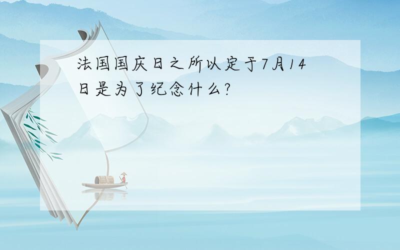 法国国庆日之所以定于7月14日是为了纪念什么?