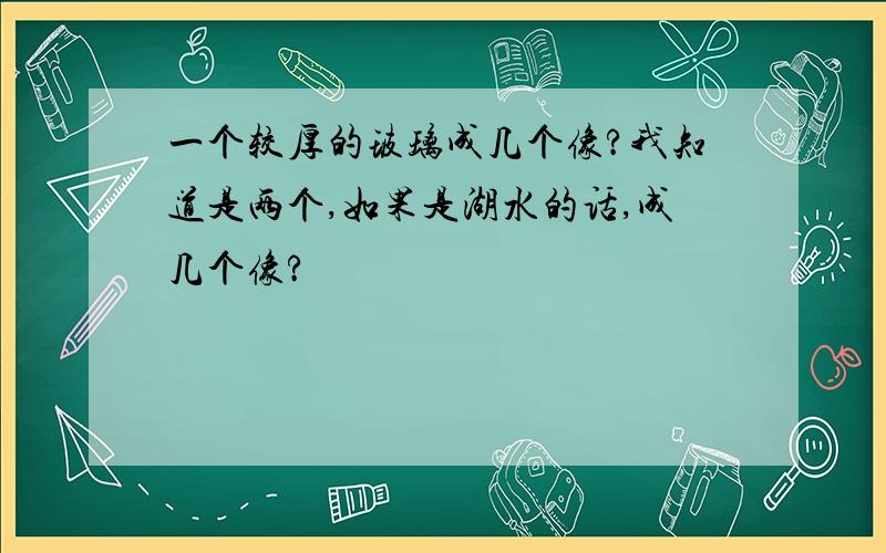 一个较厚的玻璃成几个像?我知道是两个,如果是湖水的话,成几个像?