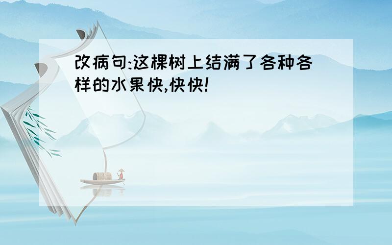 改病句:这棵树上结满了各种各样的水果快,快快!