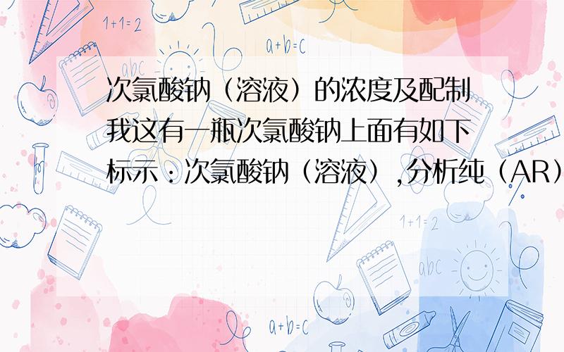 次氯酸钠（溶液）的浓度及配制我这有一瓶次氯酸钠上面有如下标示：次氯酸钠（溶液）,分析纯（AR） 500ml 技术指标 有效氯（cl）≥10.0%,游离碱（以NaOH计） 4%以下我要问的问题是 这瓶次氯