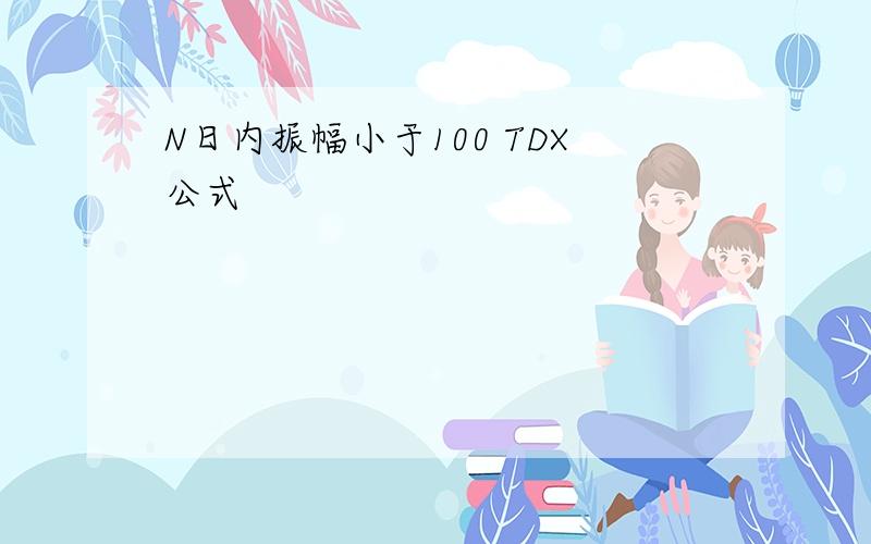 N日内振幅小于100 TDX公式