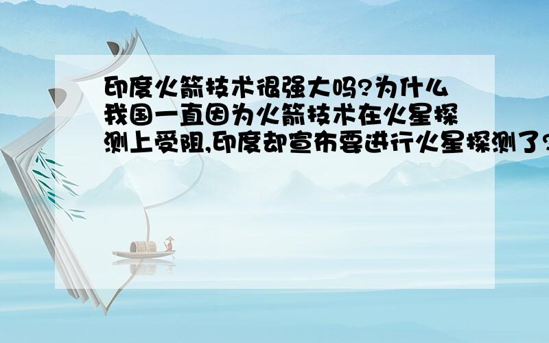 印度火箭技术很强大吗?为什么我国一直因为火箭技术在火星探测上受阻,印度却宣布要进行火星探测了?虽然不一定能成功,但人家也不是傻子啊,能送上天去还是很可能的,感叹我国航天技术虽