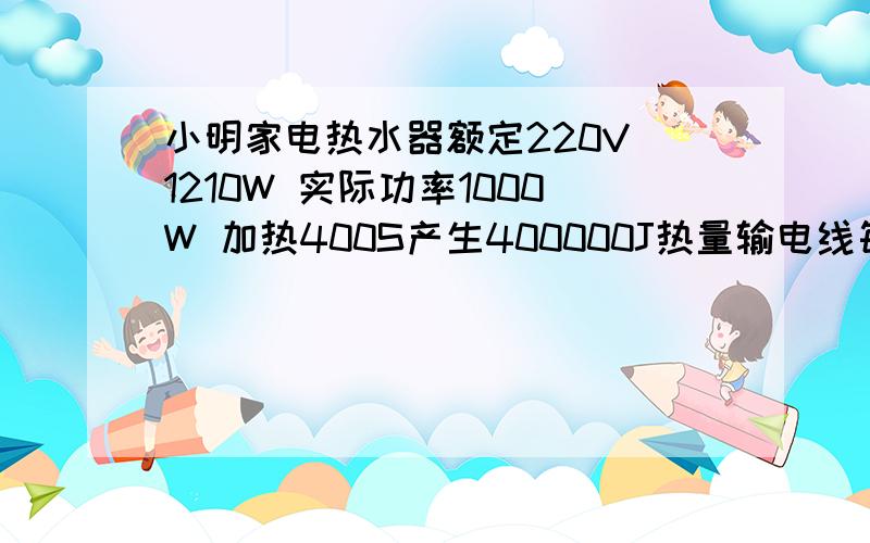 小明家电热水器额定220V 1210W 实际功率1000W 加热400S产生400000J热量输电线每千米电阻为5欧姆求发电厂到小明家多少千米