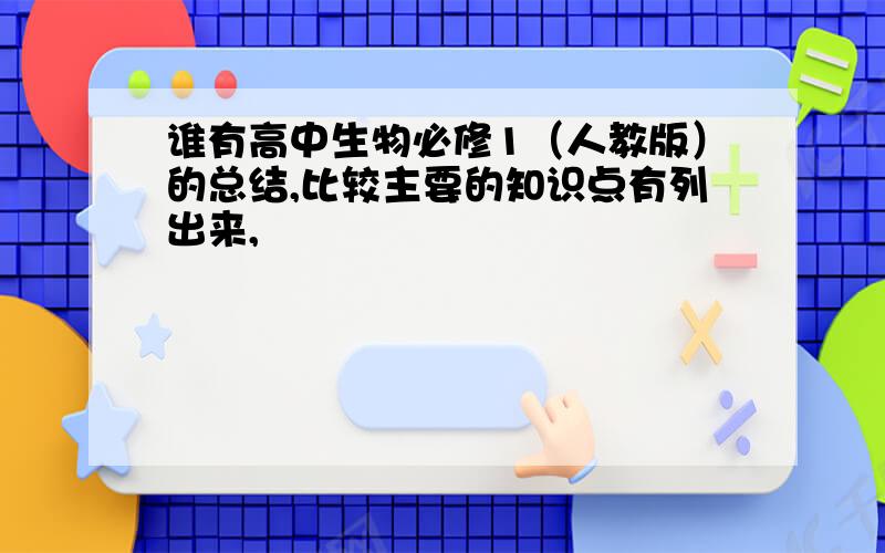 谁有高中生物必修1（人教版）的总结,比较主要的知识点有列出来,