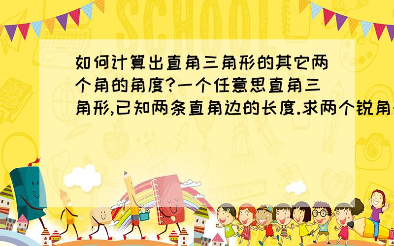 如何计算出直角三角形的其它两个角的角度?一个任意思直角三角形,已知两条直角边的长度.求两个锐角的度数?急.例 ：一个任意直角三角形，C角为直角，那麼AC的长度为8，BC的长度为5，我要