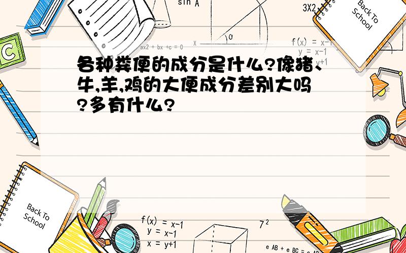 各种粪便的成分是什么?像猪、牛,羊,鸡的大便成分差别大吗?多有什么?