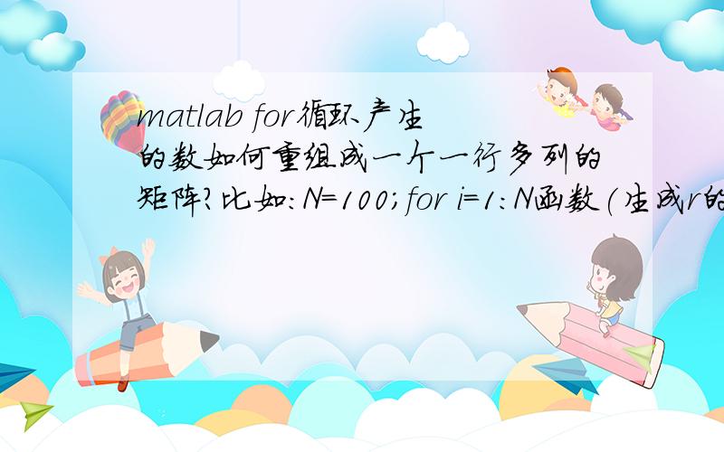 matlab for循环产生的数如何重组成一个一行多列的矩阵?比如：N=100;for i=1:N函数(生成r的);r;end（r是一个double数）,把r的值重组成B=[r1 r2.r100]这样形式的.