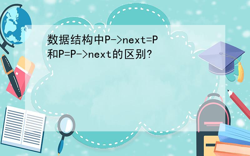 数据结构中P->next=P和P=P->next的区别?