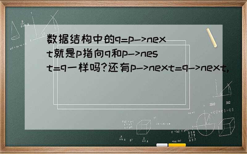 数据结构中的q=p->next就是p指向q和p->nest=q一样吗?还有p->next=q->next,