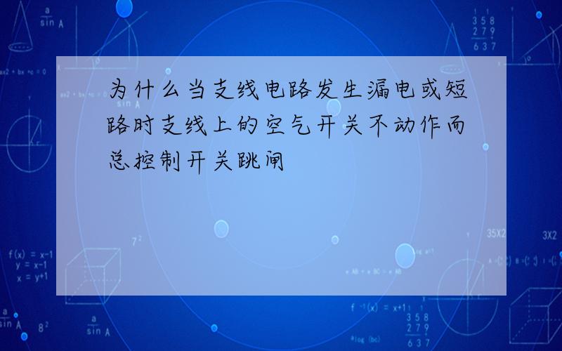 为什么当支线电路发生漏电或短路时支线上的空气开关不动作而总控制开关跳闸