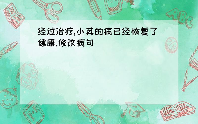 经过治疗,小英的病已经恢复了健康.修改病句